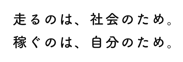 走るのは、社会のため。稼ぐのは、自分のため。